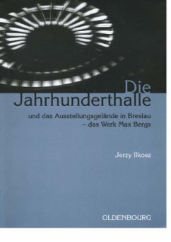 Die Jahrhunderthalle und das Ausstellungsgelände in Breslau - das Werk Max Bergs - Ilkosz, Jerzy