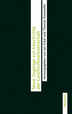 Neue Zugänge zur Geschichte der Geschichtswissenschaft - Eckel, Jan / Etzemüller, Thomas (Hgg.)