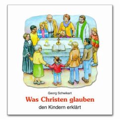 Was Christen glauben den Kindern erklärt - Schwikart, Georg