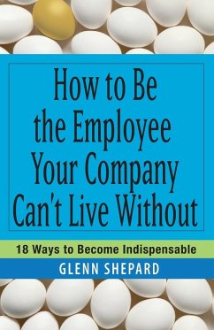 How to Be the Employee Your Company Can't Live Without - Shepard, Glenn