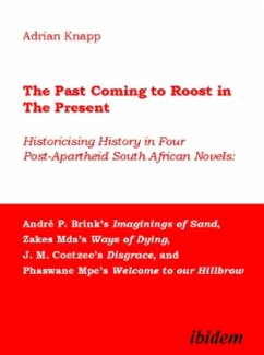 The Past Coming to Roost in the Present - Historicising History in Four Post-Apartheid South African Novels: André P. Br - Knapp, Adrian