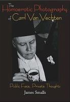The Homoerotic Photography of Carl Van Vechten: Public Face, Private Thoughts - Smalls, James