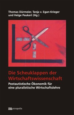 Die Scheuklappen der Wirtschaftswissenschaft - Dürmeier, Thomas / Egan-Krieger, Tanja v. / Peukert, Helge (Hgg.)