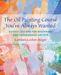 The Oil Painting Course You've Always Wanted: Guided Lessons for Beginners & Experienced Artists - Staiger, Kathleen Lochen