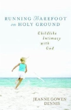 Running Barefoot on Holy Ground: Childlike Intimacy with God - Dennis, Jeanne Gowen