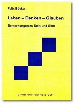 Leben - Denken - Glauben. Bemerkungen zu Sein und Sinn - Böcker, Felix