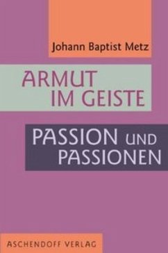 Armut im Geiste. Passion und Passionen - Metz, Johann Baptist