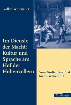 Im Dienste der Macht: Kultur und Sprache am Hof der Hohenzollern - Wittenauer, Volker