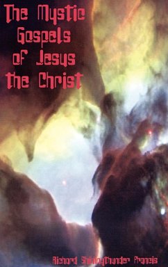 The Mystic Gospels of Jesus the Christ - Francis, Richard Shining Thunder
