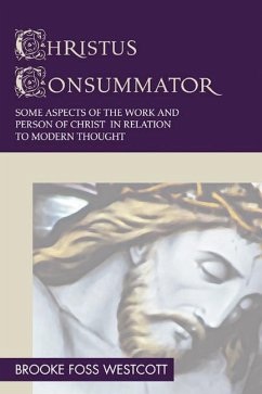 Christus Consummator: Some Aspects of the Work and Person of Christ in Relation to Modern Thought - Westcott, B. F.