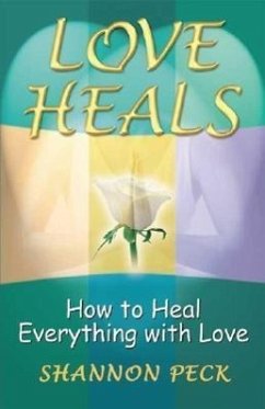 Love Heals: How to Heal Everything with Love - Peck, Shannon