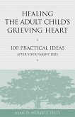 Healing the Adult Child's Grieving Heart: 100 Practical Ideas After Your Parent Dies