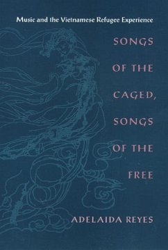Songs of the Caged, Songs of the Free: Music and the Vietnamese Refugee Experience - Reyes, Adelaida