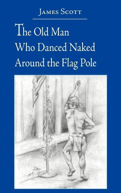 The Old Man Who Danced Naked Around the Flag Pole - Scott, James