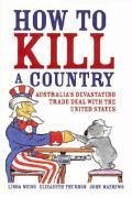 How to Kill a Country: Australia's Devastating Trade Deal with the United States - Weiss, Linda; Thurbon, Elizabeth; Mathews, John