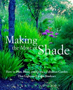 Making the Most of Shade: How to Plan, Plant, and Grow a Fabulous Garden That Lightens Up the Shadows - Hodgson, Larry