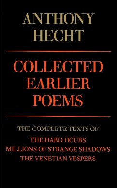 Collected Earlier Poems of Anthony Hecht: The Complete Texts of the Hard Hours, Millions of Strange Shadows, and the Venetian Vespers - Hecht, Anthony