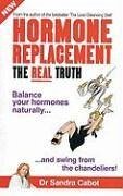 Hormone Replacement the Real Truth: Balance Your Hormones Naturally and Swing from the Chandeliers! - Cabot M. D. , Sandra