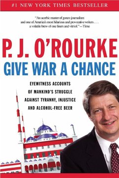 Give War a Chance: Eyewitness Accounts of Mankind's Struggle Against Tyranny, Injustice, and Alcohol-Free Beer - O'Rourke, P. J.
