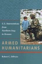 Armed Humanitarians: U.S. Interventions from Northern Iraq to Kosovo - Diprizio, Robert C.