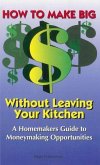How to Make Big Money Without Leaving Your Kitchen: A Homemaker's Guide to Moneymaking Opportunities How to Make Big Money Without Leaving Your Kitchen: A Homemaker's Guide to Moneymaking Opportunities
