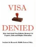 Visa Denied: How Anti-Arab Visa Policies Destroy Us Exports, Jobs and Higher Education - Smith, Grant F.