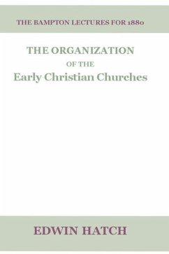 The Organization of the Early Christian Churches: Eight Lectures Delivered Before the University of Oxford, in the Year 1880. - Hatch, Edwin