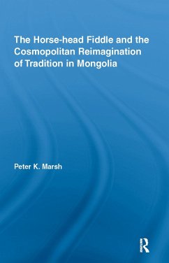 The Horse-head Fiddle and the Cosmopolitan Reimagination of Tradition in Mongolia - Marsh, Peter K