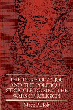 The Duke of Anjou and the Politique Struggle During the Wars of Religion - Holt, Mark P.; Holt, Mack P.