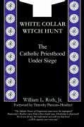 White Collar Witch Hunt - The Catholic Priesthood Under Siege - Roth, William L.