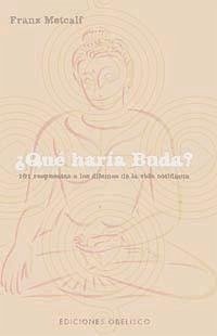 ¿Qué haría Buda? : 101 respuetas a los dilemas de la vida cotidiana - Metcalf, Franz Aubrey