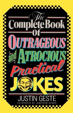 The Complete Book of Outrageous and Atrocious Practical Jokes - Geste, Justin