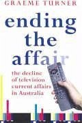 Ending the Affair: The Decline of Television Current Affairs in Australia - Turner, Graeme