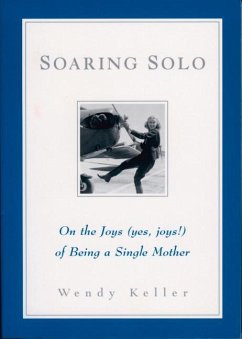Soaring Solo: On the Joys (Yes, Joys!) of Being a Single Mother - Keller, Wendy