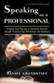 Speaking as a Professional: Enhance Your Therapy or Coaching Practice Through Presentations, Workshops, and Seminars