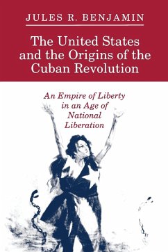 The United States and the Origins of the Cuban Revolution - Benjamin, Jules R.