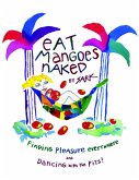 Eat Mangoes Naked: Finding Pleasure Everywhere and Dancing with the Pits!