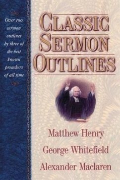 Classic Sermon Outlines: Over 100 Sermon Outlines by 3 of the Best Known Preachers of All Time - Henry, Matthew; Whitefield, George; Maclaren, Alexander