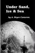 Under Sand, Ice & Sea - Cameron, A. Bryce