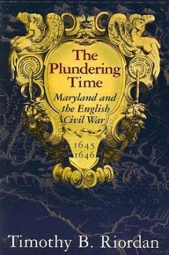 The Plundering Time: Maryland and the English Civil War, 1645-1646 - Riordan, Timothy B.
