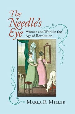 The Needle's Eye: Women and Work in the Age of Revolution - Miller, Marla R.