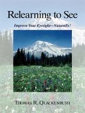 Relearning to See: Improve Your Eyesight--Naturally!