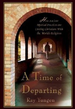 A Time of Departing: How ancient mystical practices are uniting Christians with the world's religions - Yungen, Ray