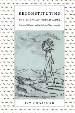 Reconstituting the American Renaissance: Emerson, Whitman, and the Politics of Representation - Grossman, Jay