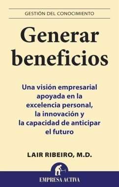 Generar beneficios : una visión empresarial apoyada en la excelencia personal, la innovación y la capacidad de anticipar el futuro - Ribeiro, Lair