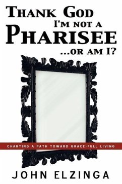 Thank God I'm Not A Pharisee...Or Am I? - Elzinga, John