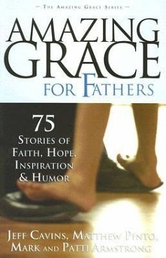 Amazing Grace for Fathers: 75 Stories of Faith, Hope, Inspiration, and Humor