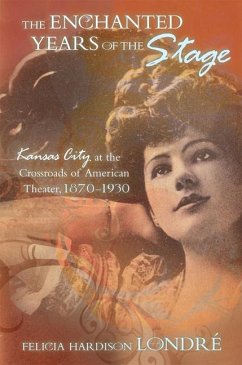 The Enchanted Years of the Stage: Kansas City at the Crossroads of American Theater, 1870-1930 Volume 1 - Londré, Felicia Hardison
