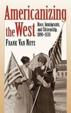 Americanizing the West: Race, Immigrants, and Citizenship, 1890-1930 - Nuys, Frank Van