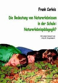 Die Bedeutung von Naturerlebnissen in der Schule. Naturerlebnispädagogik? - Corleis, Frank